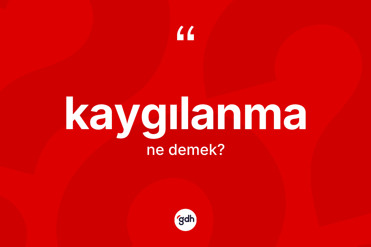 Kaygılanma ne demek?