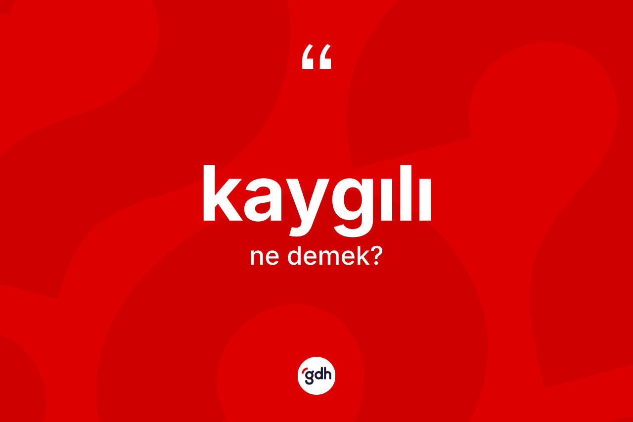 Kaygılı ne demek?