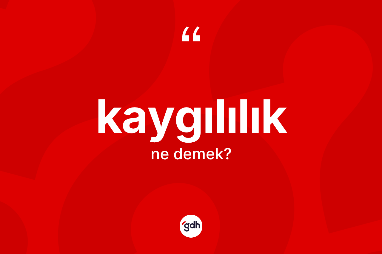 Kaygılılık nedir? Kaygılılık kelimesinin özellikleri nelerdir?