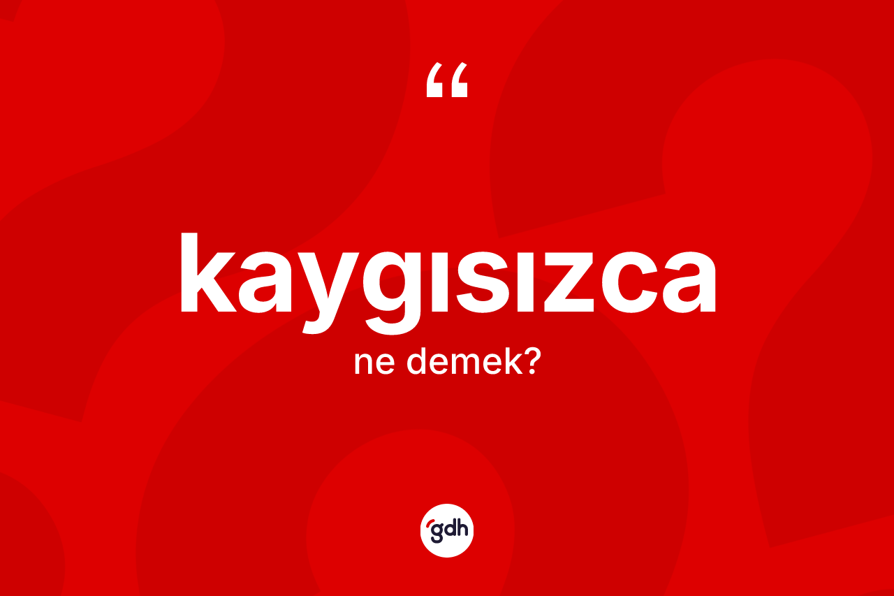 Kaygısızca kelimesinin tanımı nedir? Kaygısızcanın TDK'ya göre anlamı nedir?
