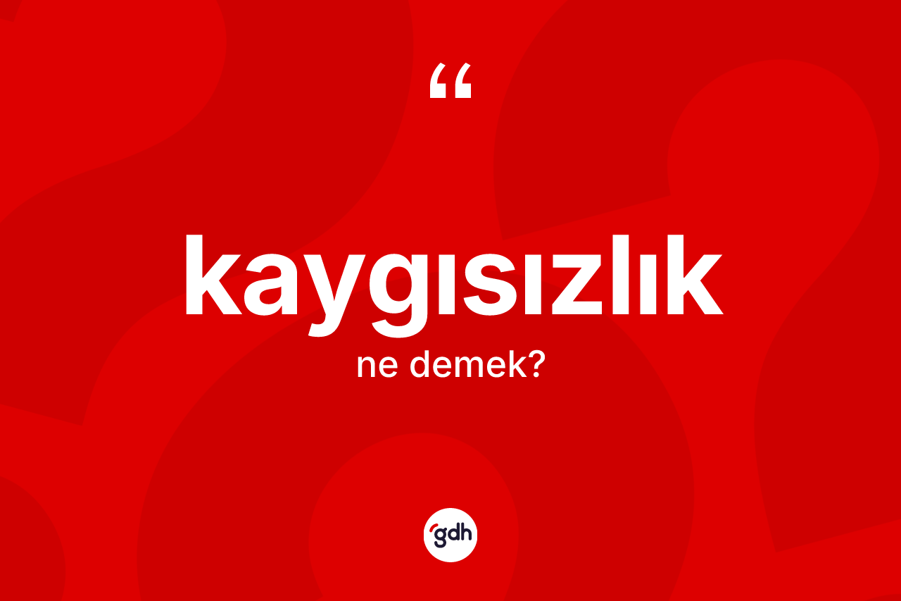 Kaygısızlık kelimesinin sözlükteki tanımı nedir? Kaygısızlığın halk arasındaki kullanımı nasıldır?