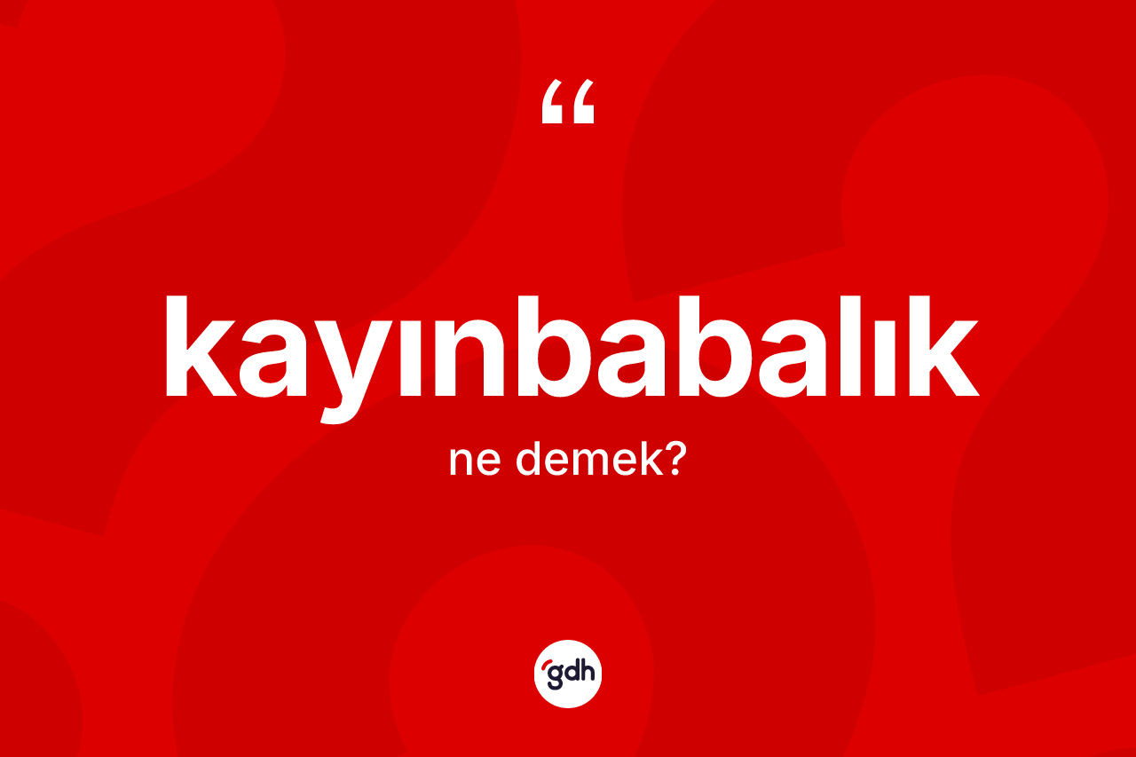 Kayınbabalık kelimesi ne anlama gelir? Kayınbabalığın kısaca tanımı nedir?