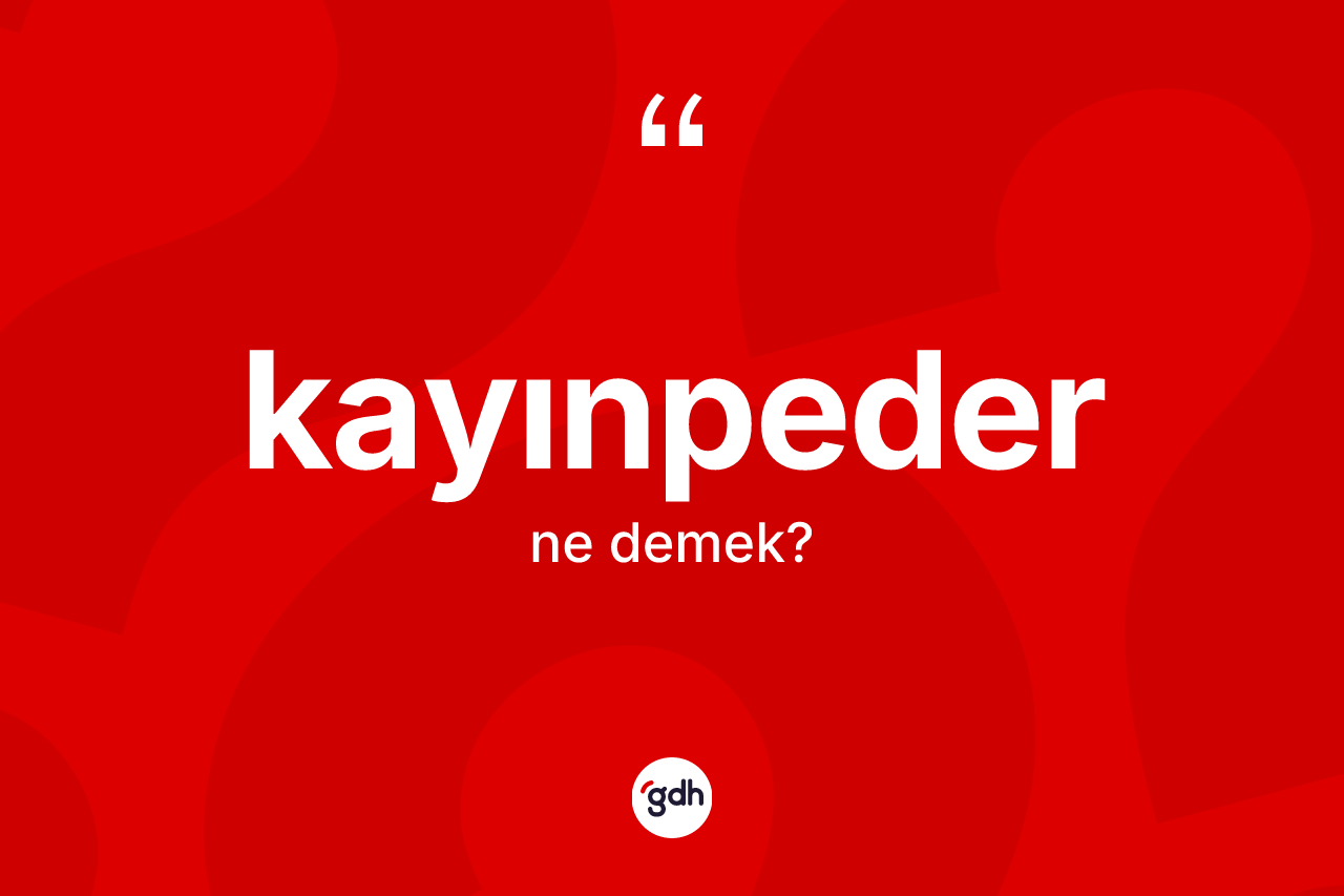 Kayınpeder kelimesi ne demek? Kayınpederin sözlükteki anlamı nedir?