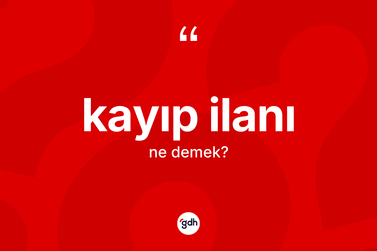 Kayıp ilanı  ne anlama gelir? Kayıp ilanı ın sözlükteki anlamı nedir?