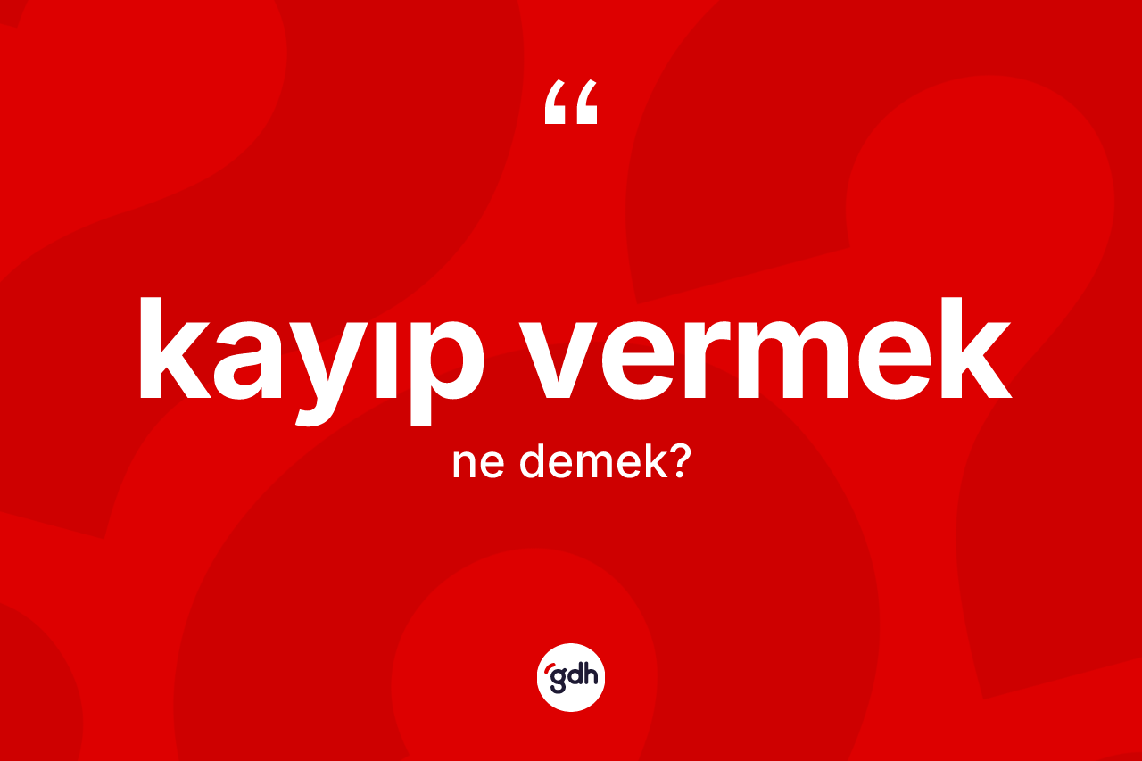 Kayıp vermek ifadesinin sözlükteki anlamı nedir? Kayıp vermek ifadesi nerede kullanılır?
