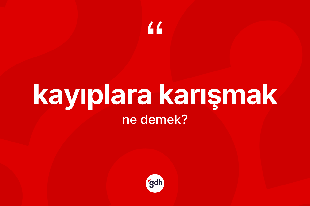 Kayıplara karışmak ifadesi ne demektir?
