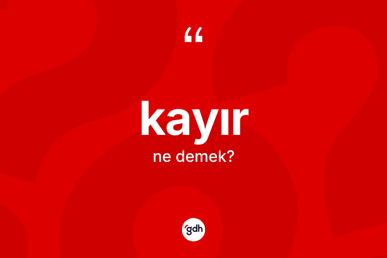 Kayır kelimesi ne anlama gelir? Kayır kelimesinin kaç farklı anlamı var?