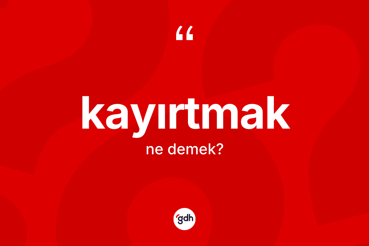 Kayırtmak kelimesi nedir?
