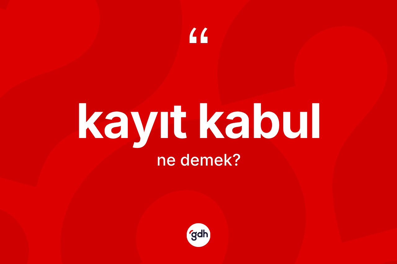 Kayıt kabul kelimesinin sözlükteki tanımı nedir? Kayıt kabulun halk arasındaki kullanımı nasıldır?