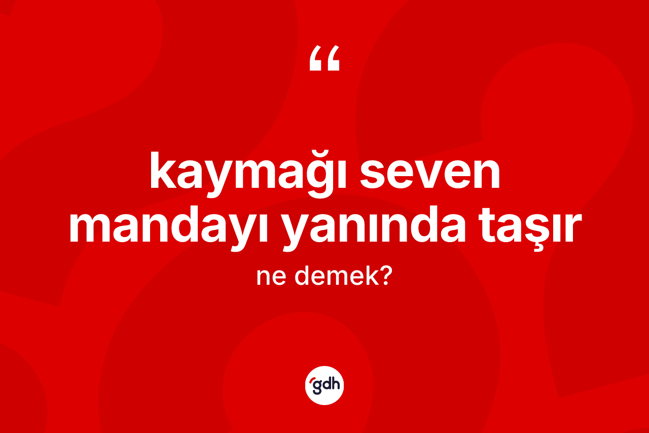 Kaymağı seven mandayı yanında taşır ifadesinin kısaca anlamı nedir? Kaymağı seven mandayı yanında taşır ifadesi nerede kullanılır?