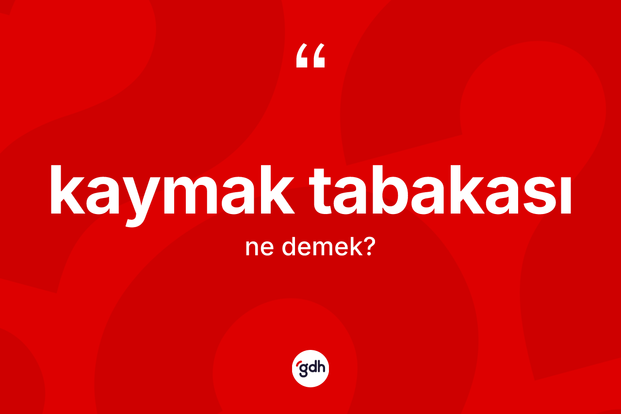Kaymak tabakası kelimesinin sözlükteki tanımı nedir? Kaymak tabakasının sözlükteki anlamı nedir?