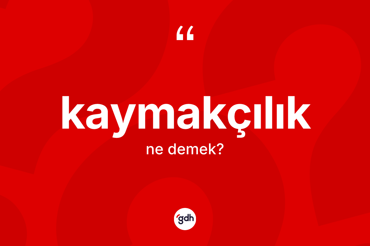Kaymakçılık kelimesi ne anlama gelir? Kaymakçılık kelimesinin TDK anlamı nedir?