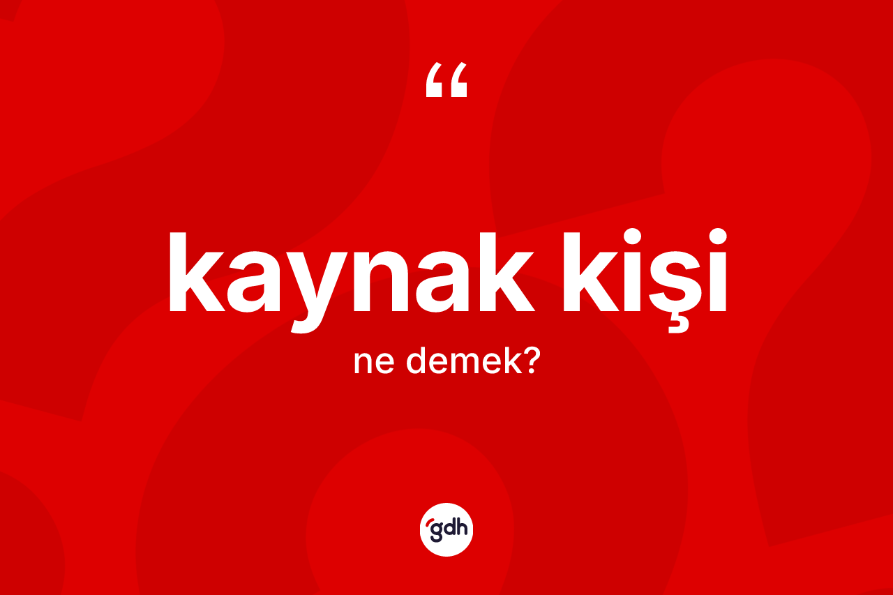 Kaynak kişi kelimesinin anlamı nedir? Kaynak kişinin halk arasındaki kullanımı nasıldır?