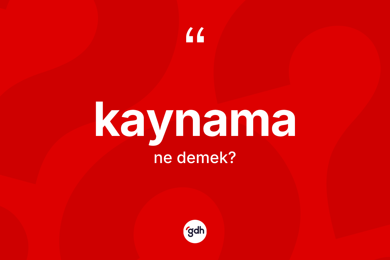 Kaynama kelimesinin sözlükteki tanımı nedir?