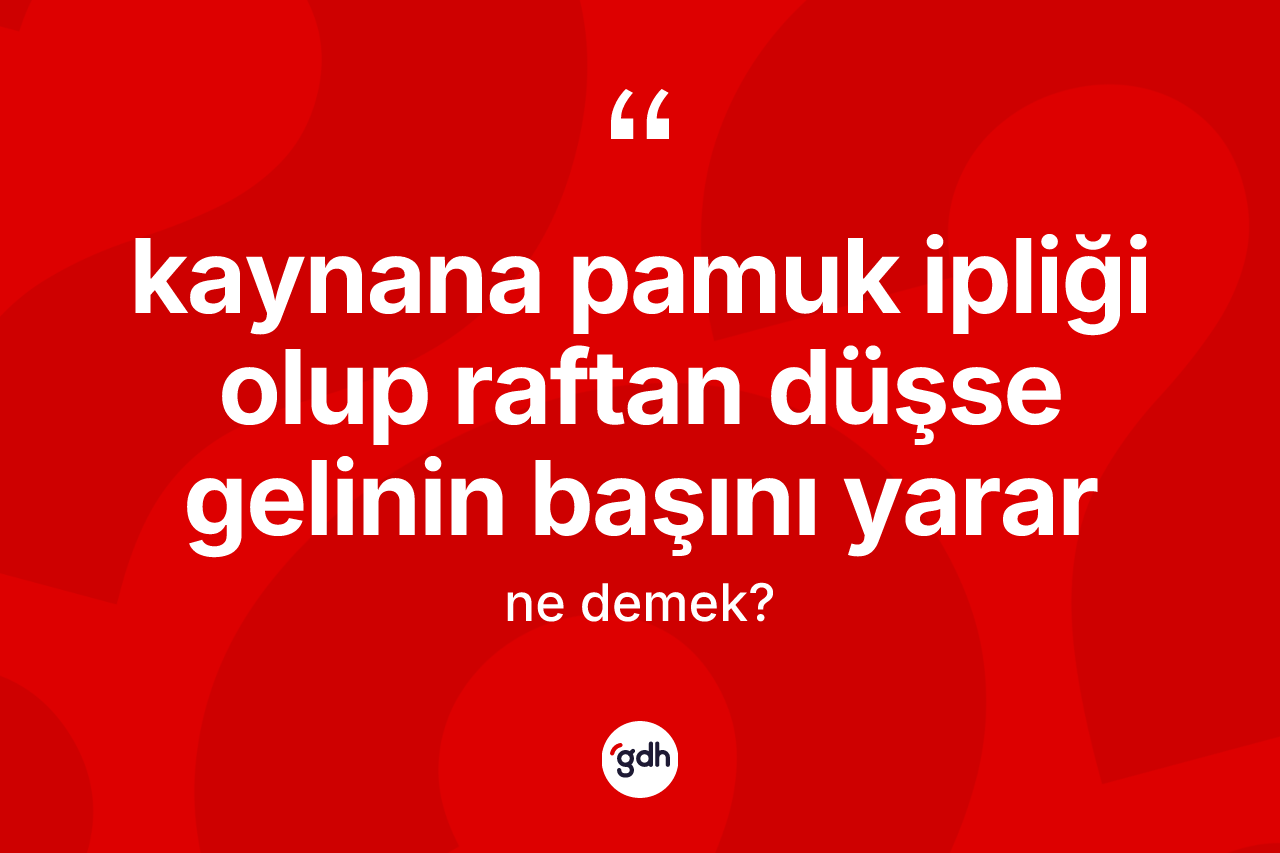 Kaynana pamuk ipliği olup raftan düşse gelinin başını yarar ifadesinin kısaca anlamı nedir? Kaynana pamuk ipliği olup raftan düşse gelinin başını yarar sözü hangi durumlarda kullanılır?