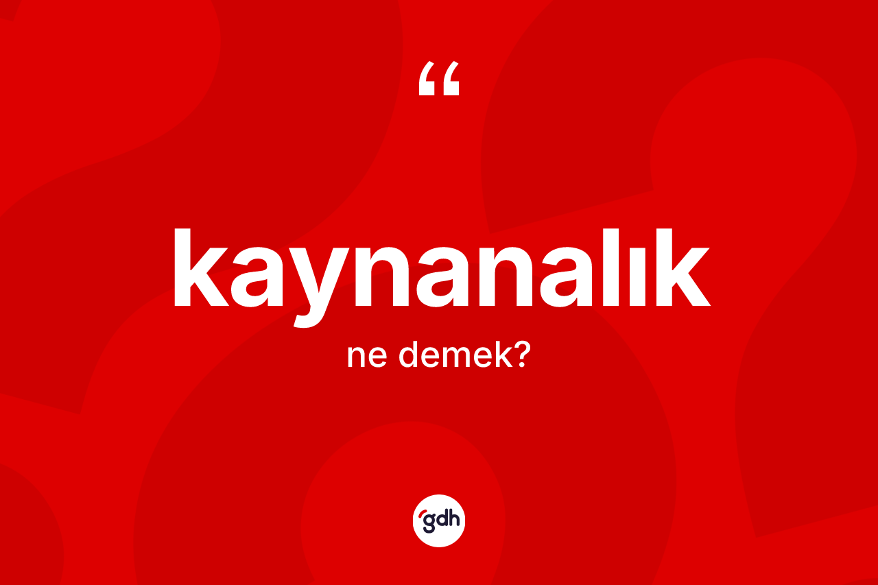Kaynanalık kelimesi ne anlama gelir?