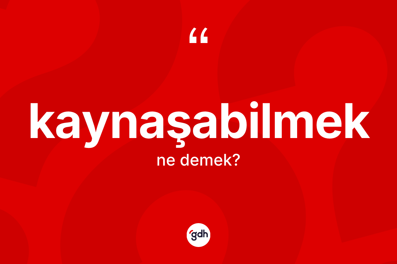 Kaynaşabilmek kelimesi ne demek?
