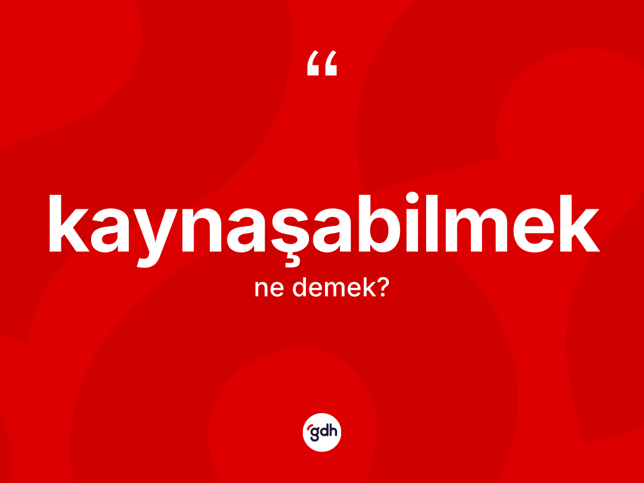 Kaynaşabilmek kelimesi ne demek? Kaynaşabilmeğin TDK'ya göre anlamı nedir?