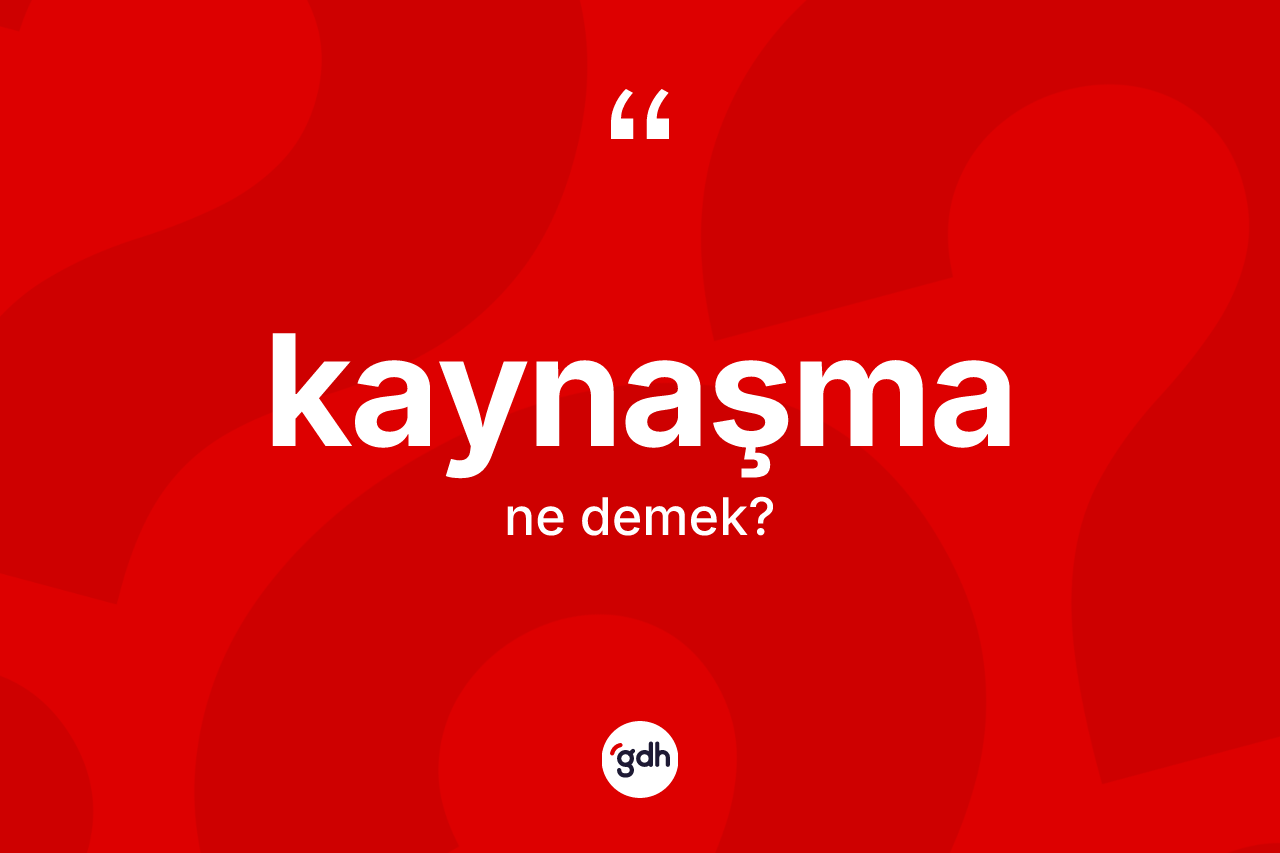 Kaynaşma kelimesi ne anlama gelir?