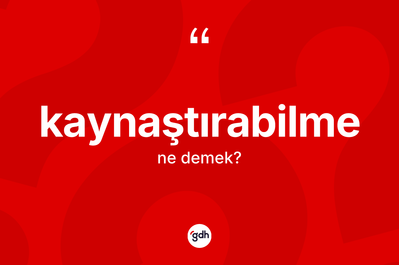 Kaynaştırabilme kelimesinin tanımı nedir? Kaynaştırabilmenin kısaca tanımı nedir?