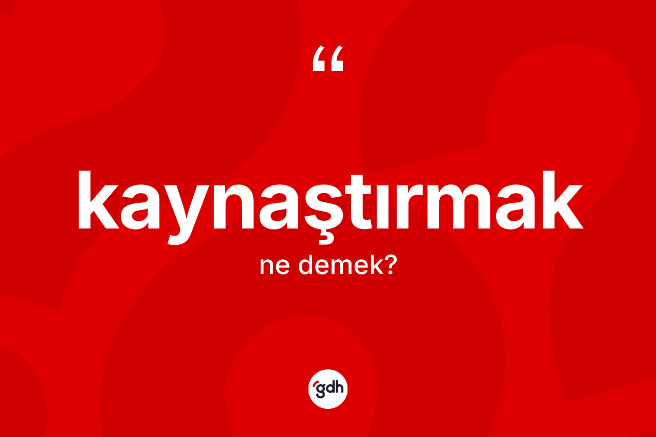 Kaynaştırmak kelimesinin sözlükteki tanımı nedir?