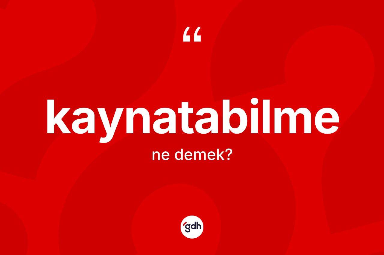 Kaynatabilme kelimesi ne demek?