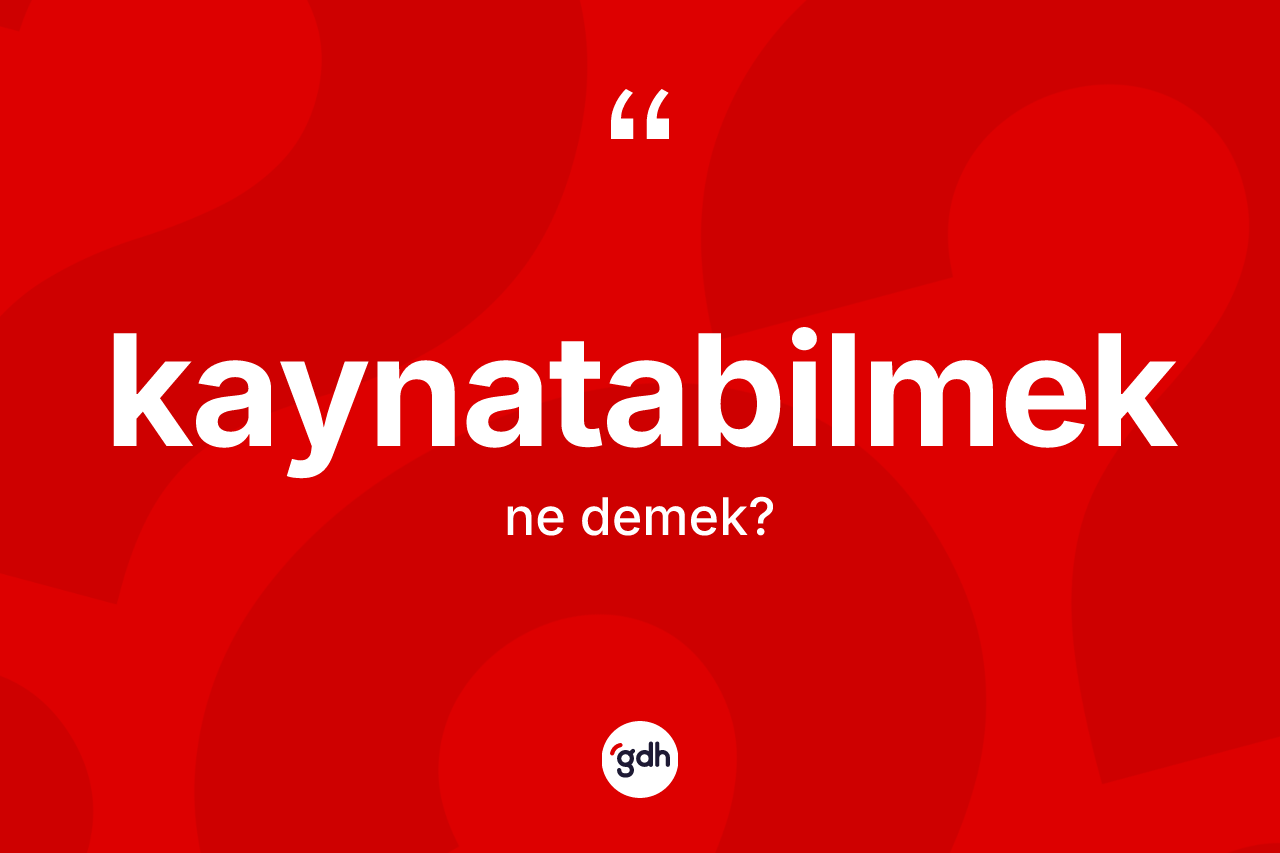 Kaynatabilmek kelimesinin anlamı nedir?
