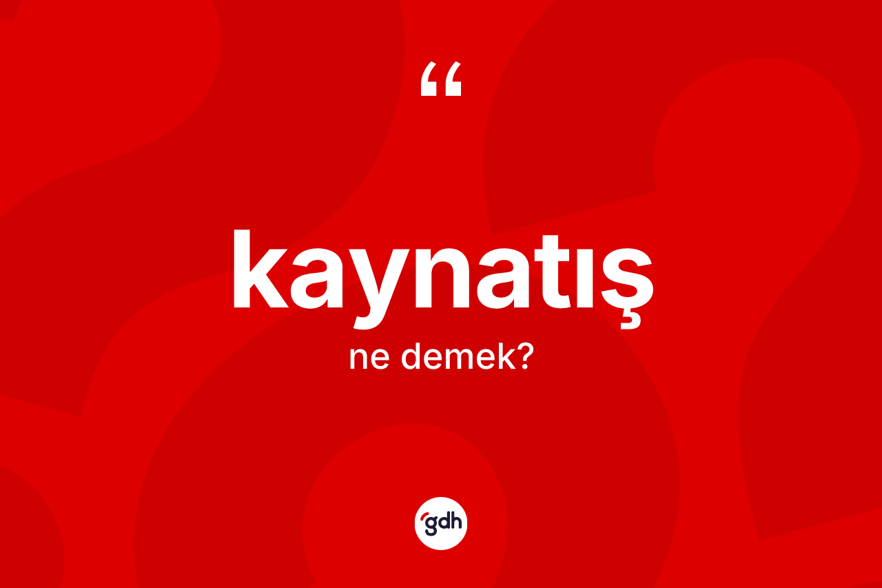 Kaynatış kelimesinin tanımı nedir?