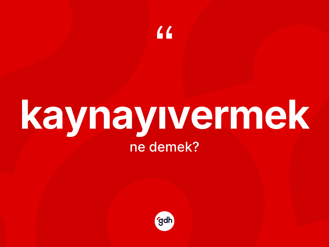 Kaynayıvermek kelimesinin tanımı nedir? Kaynayıvermeğin sözlükteki anlamı nedir?