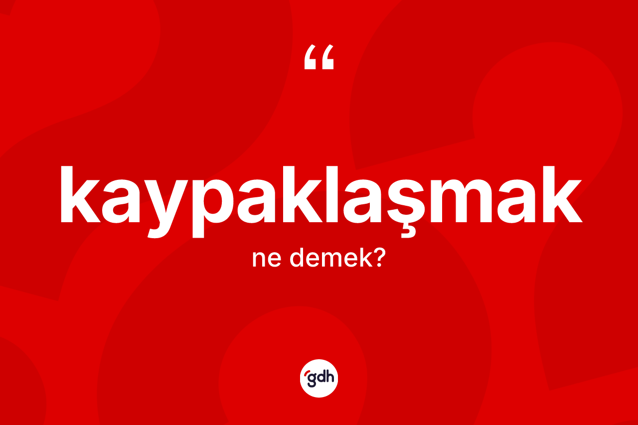 Kaypaklaşmak kelimesi ne anlama gelir? Kaypaklaşmağın TDK'ya göre anlamı nedir?