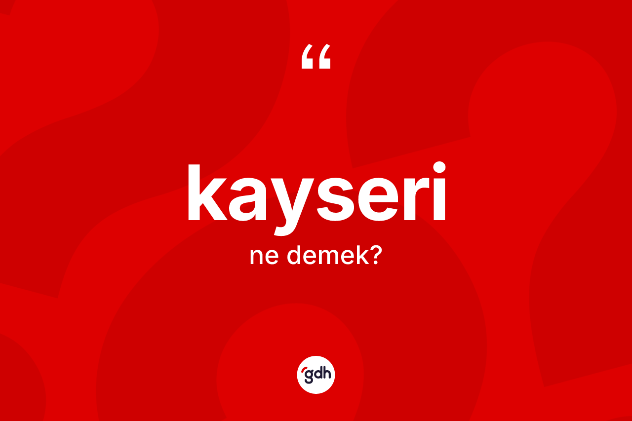 Kayseri kelimesinin sözlükteki tanımı nedir? Kayseri kelimesinin TDK'ya göre açıklaması nedir?