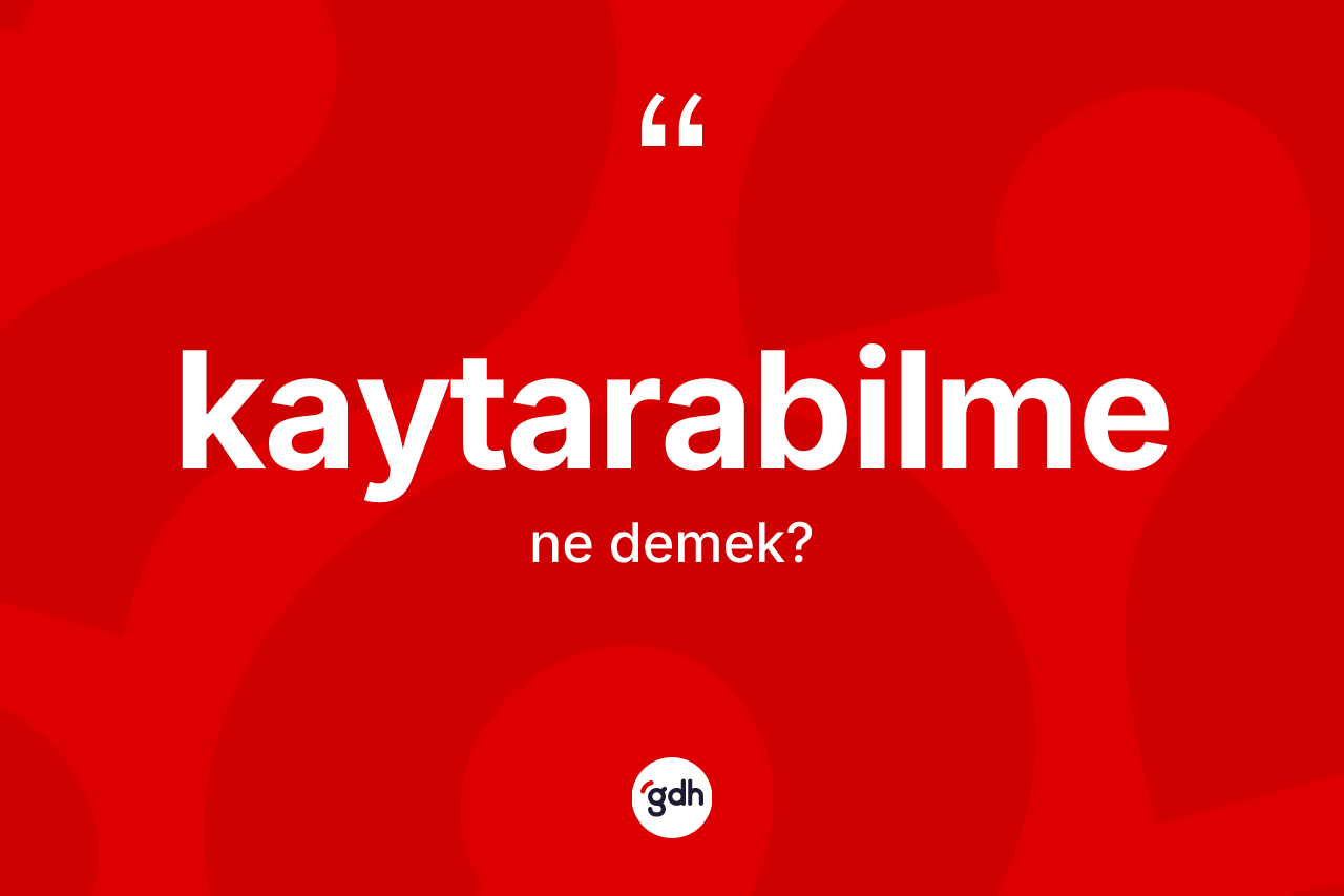 Kaytarabilme ne demek? Kaytarabilme kelimesinin kaç farklı anlamı var?