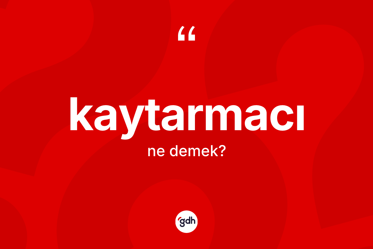Kaytarmacı ne demek?