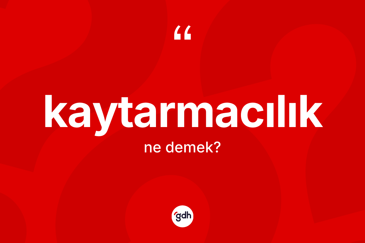 Kaytarmacılık kelimesinin tanımı nedir?