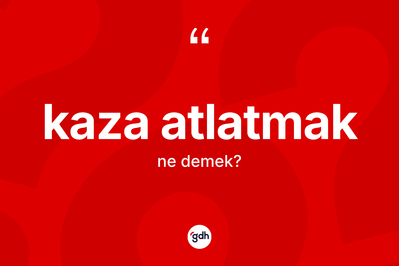 Kaza atlatmak ne demektir?