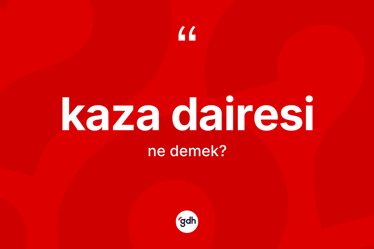Kaza dairesi kelimesi ne anlama gelir? Kaza dairesinin kısaca tanımı nedir?
