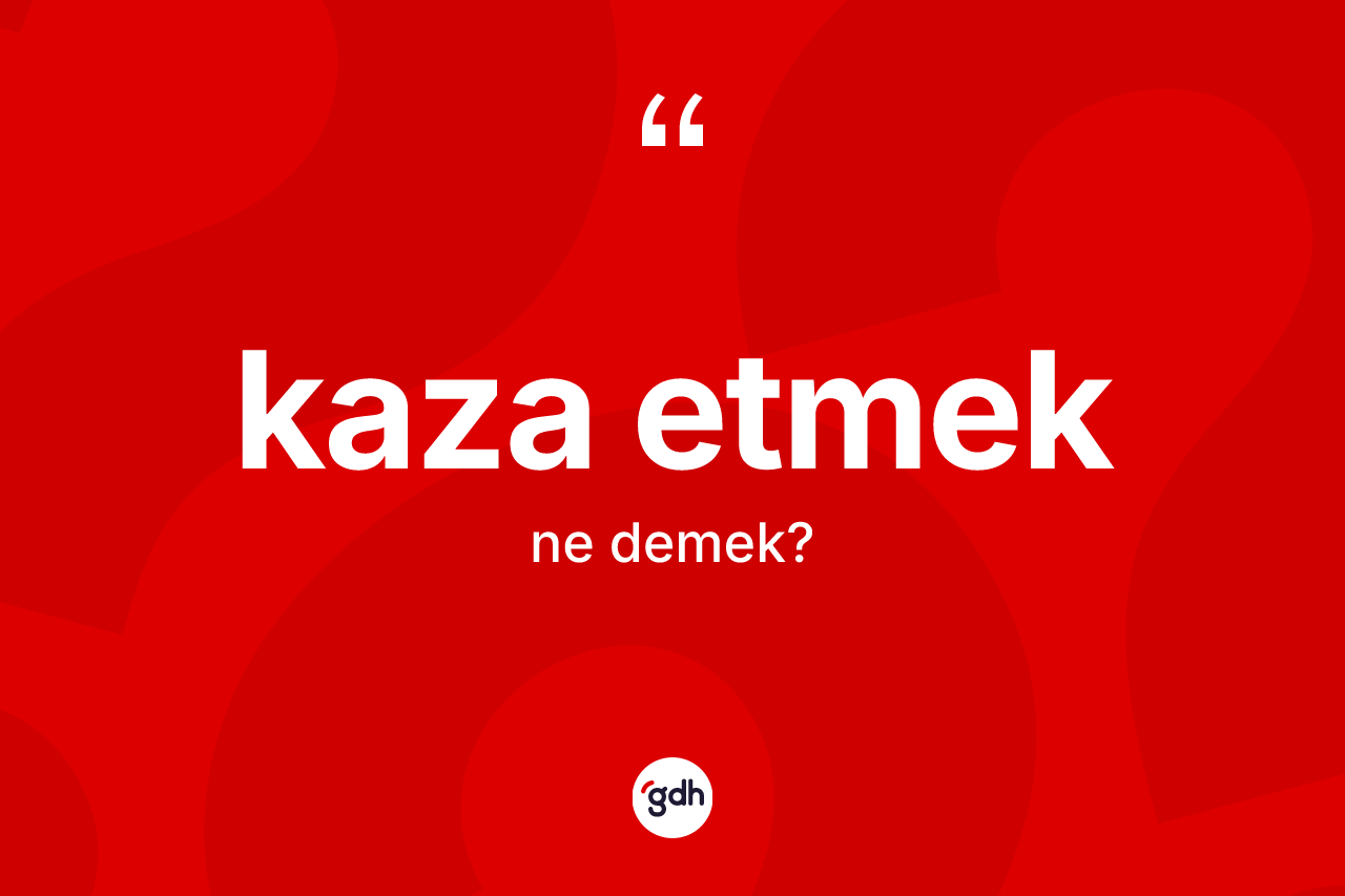 Kaza etmek ifadesinin tanımı nedir?