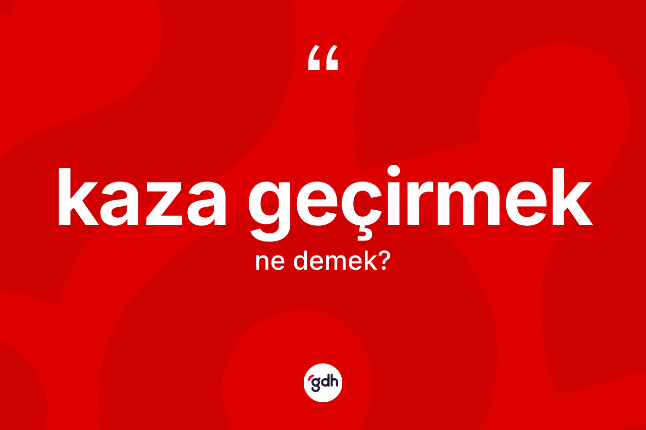 Kaza geçirmek ne demektir?