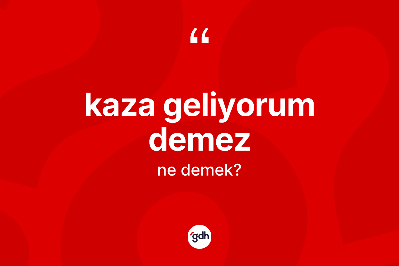 Kaza geliyorum demez sözü ne demektir? Kaza geliyorum demez sözünün TDK tanımı nedir?