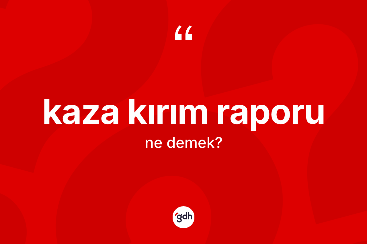 Kaza kırım raporu  kelimesinin sözlükteki tanımı nedir?