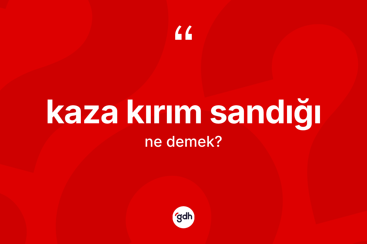 Kaza kırım sandığı  ne anlama gelir?