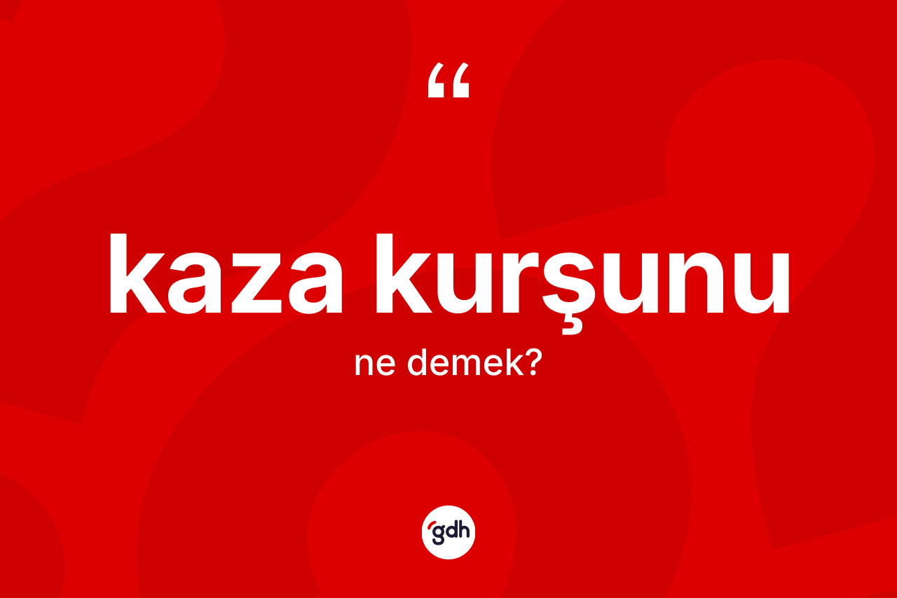 Kaza kurşunu kelimesi ne demek? Kaza kurşununun TDK'ya göre anlamı nedir?
