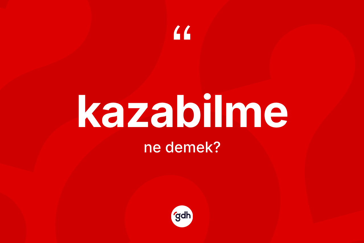 Kazabilme ne anlama gelir?