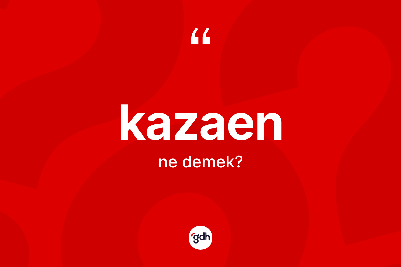 Kazaen kelimesinin sözlükteki tanımı nedir? Kazaenin TDK'ya göre anlamı nedir?