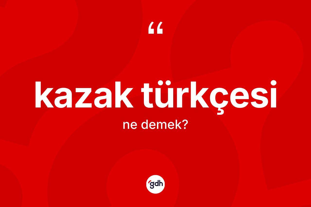 Kazak Türkçesi  kelimesi nedir? Kazak Türkçesi  kelimesinin özellikleri nelerdir?