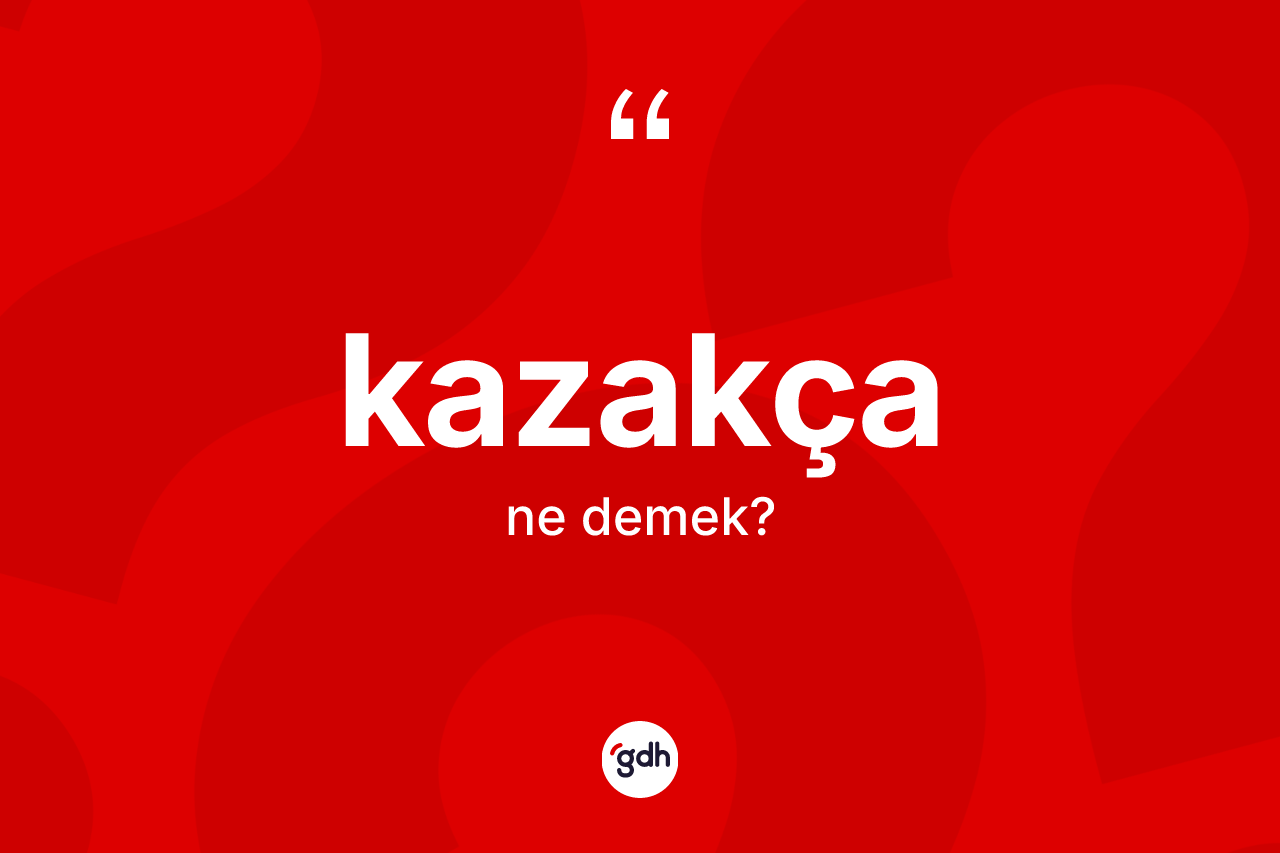 Kazakça kelimesi nedir? Kazakça kelimesinin kaç farklı anlamı var?