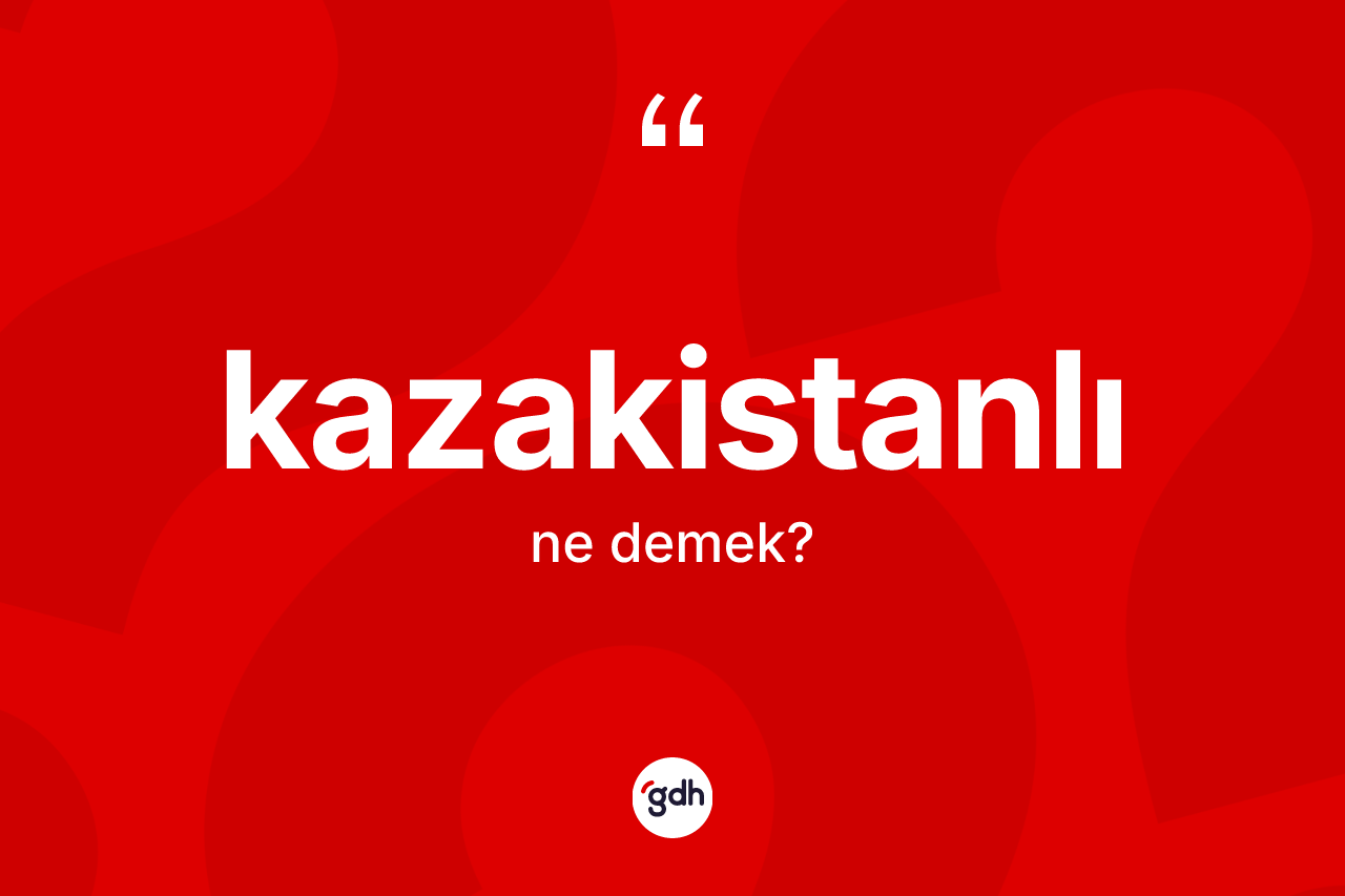 Kazakistanlı kelimesi ne demek? Kazakistanlı'nın kısaca tanımı nedir?