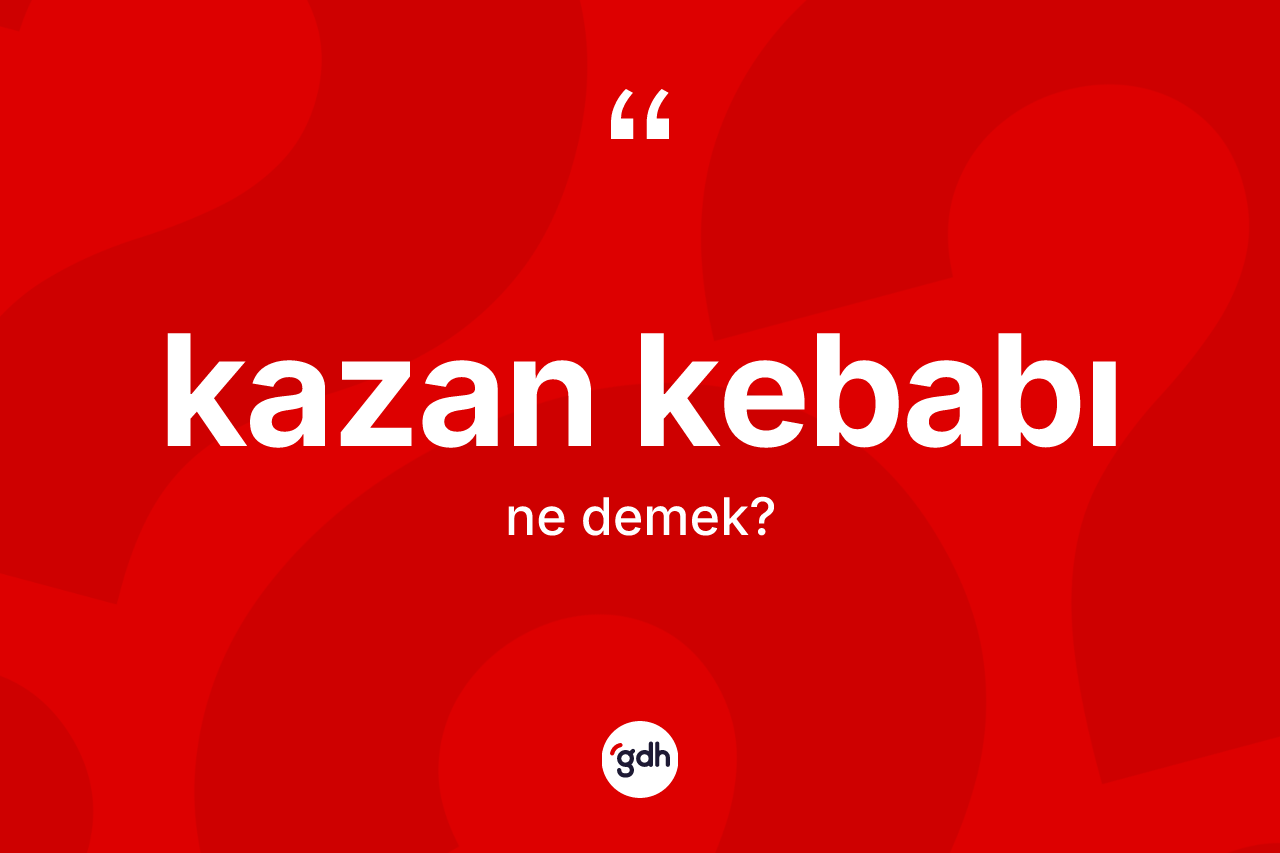 Kazan kebabı ne demek?