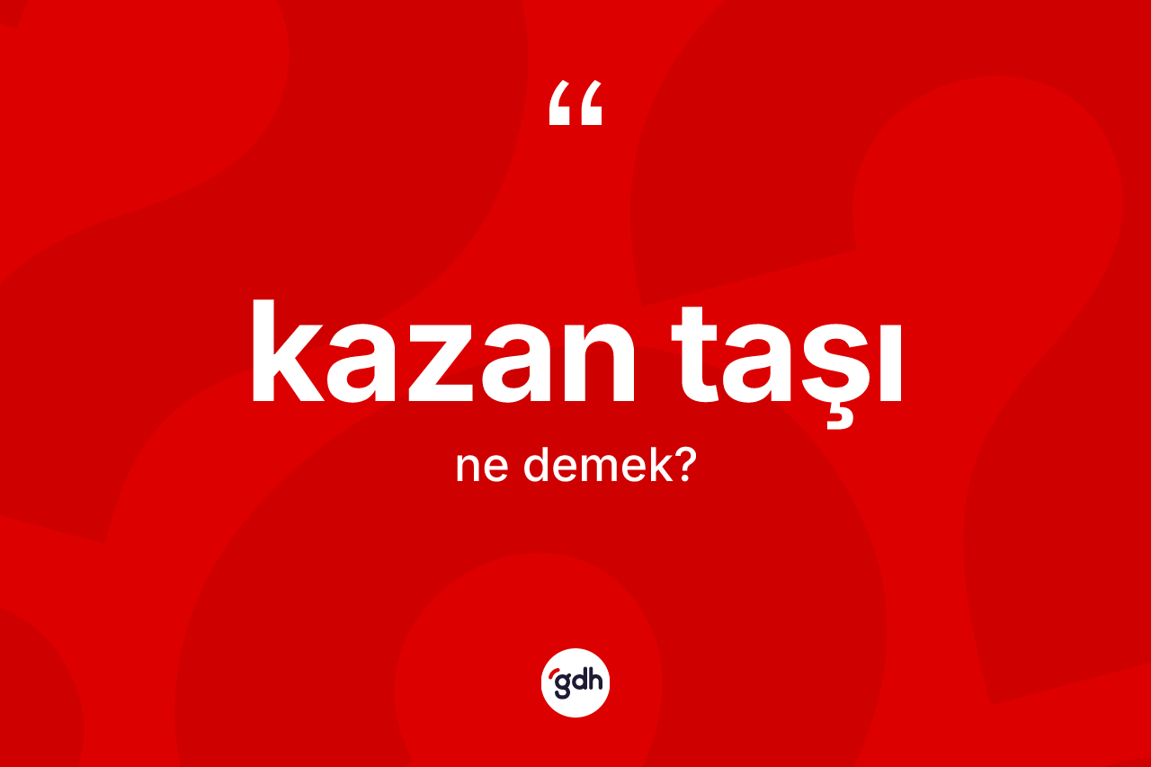 Kazan taşı kelimesinin sözlükteki tanımı nedir? Kazan taşı kelimesinin kaç farklı anlamı var?