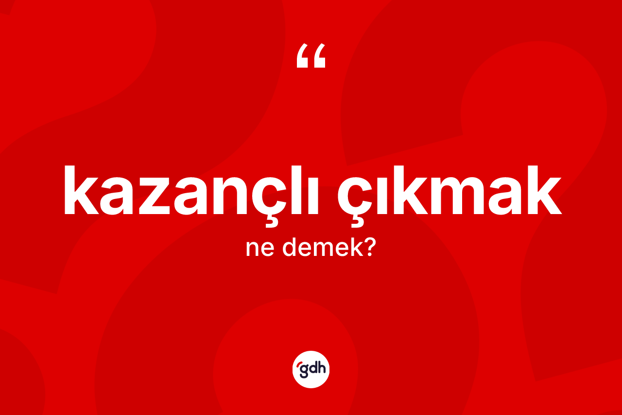 Kazançlı çıkmak ifadesinin kısaca tanımı nedir?